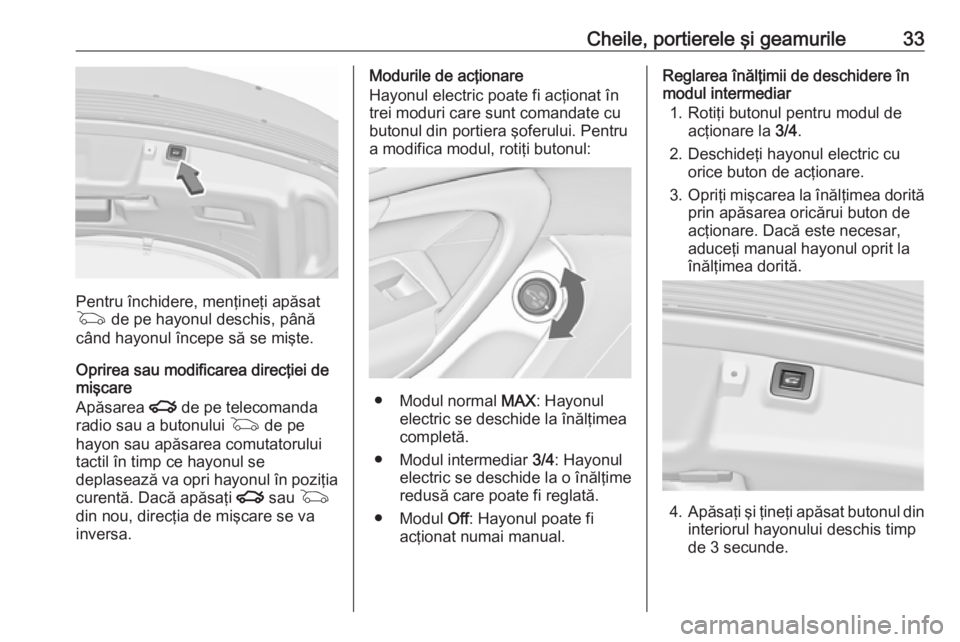 OPEL INSIGNIA 2016 Manual de utilizare (in Romanian) Cheile, portierele şi geamurile33
Pentru închidere, menţineţi apăsat
G de pe hayonul deschis, până
când hayonul începe să se mişte.
Oprirea sau modificarea direcţiei de
mişcare
Apăsarea OPEL INSIGNIA 2016 Manual de utilizare (in Romanian) Cheile, portierele şi geamurile33
Pentru închidere, menţineţi apăsat
G de pe hayonul deschis, până
când hayonul începe să se mişte.
Oprirea sau modificarea direcţiei de
mişcare
Apăsarea