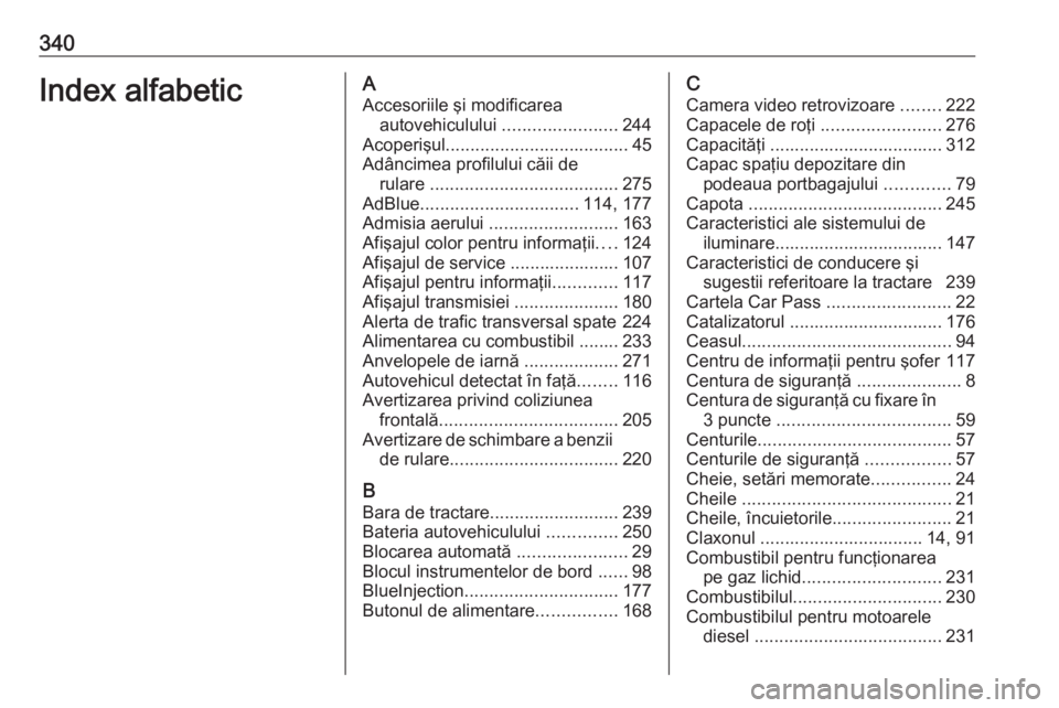 OPEL INSIGNIA 2016  Manual de utilizare (in Romanian) 340Index alfabeticAAccesoriile şi modificarea autovehiculului  .......................244
Acoperişul ..................................... 45
Adâncimea profilului căii de rulare  .................