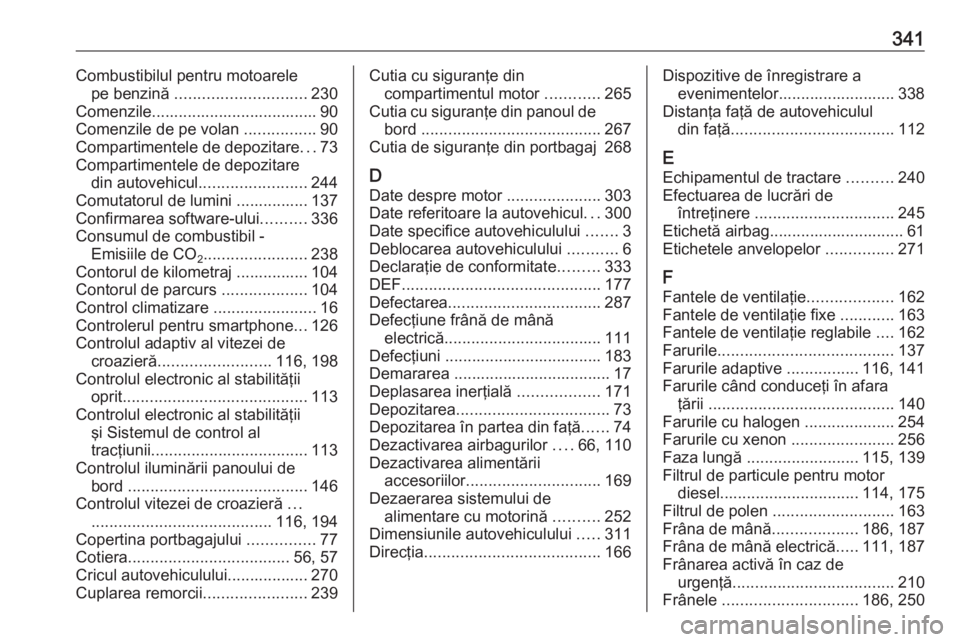 OPEL INSIGNIA 2016  Manual de utilizare (in Romanian) 341Combustibilul pentru motoarelepe benzină  ............................. 230
Comenzile..................................... 90
Comenzile de pe volan  ................90
Compartimentele de depozitar
