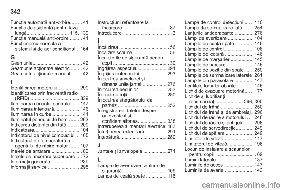 OPEL INSIGNIA 2016  Manual de utilizare (in Romanian) 342Funcţia automată anti-orbire........41
Funcţia de asistenţă pentru faza lungă ............................... 115, 139
Funcţia manuală anti-orbire ..........41
Funcţionarea normală a sist