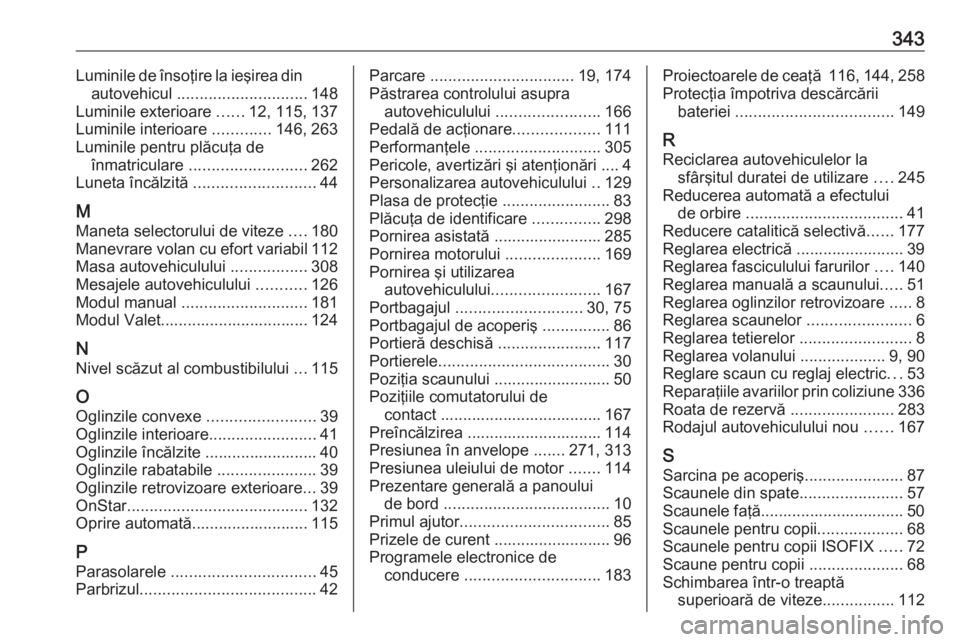 OPEL INSIGNIA 2016 Manual de utilizare (in Romanian) 343Luminile de însoţire la ieşirea dinautovehicul ............................. 148
Luminile exterioare ......12, 115, 137
Luminile interioare .............146, 263
Luminile pentru plăcuţa de OPEL INSIGNIA 2016 Manual de utilizare (in Romanian) 343Luminile de însoţire la ieşirea dinautovehicul ............................. 148
Luminile exterioare ......12, 115, 137
Luminile interioare .............146, 263
Luminile pentru plăcuţa de