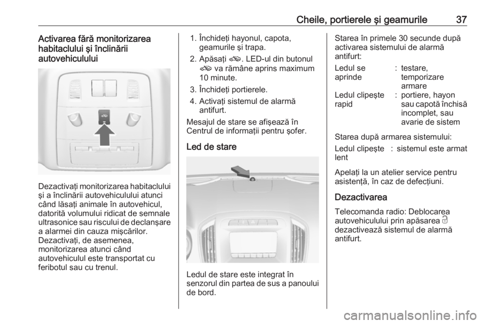 OPEL INSIGNIA 2016 Manual de utilizare (in Romanian) Cheile, portierele şi geamurile37Activarea fără monitorizarea
habitaclului şi înclinării
autovehiculului
Dezactivaţi monitorizarea habitaclului şi a înclinării autovehiculului atunci
când l OPEL INSIGNIA 2016 Manual de utilizare (in Romanian) Cheile, portierele şi geamurile37Activarea fără monitorizarea
habitaclului şi înclinării
autovehiculului
Dezactivaţi monitorizarea habitaclului şi a înclinării autovehiculului atunci
când l