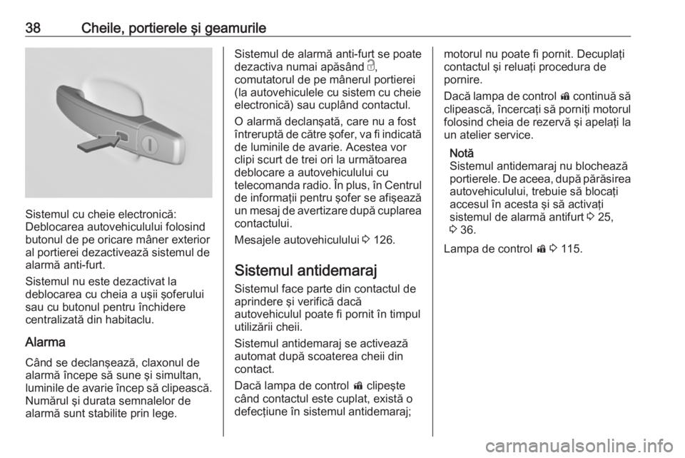 OPEL INSIGNIA 2016  Manual de utilizare (in Romanian) 38Cheile, portierele şi geamurile
Sistemul cu cheie electronică:
Deblocarea autovehiculului folosind
butonul de pe oricare mâner exterior
al portierei dezactivează sistemul de
alarmă anti-furt.
S