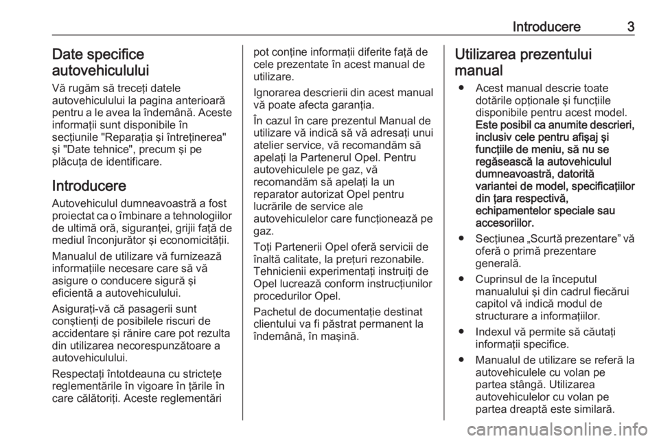 OPEL INSIGNIA 2016  Manual de utilizare (in Romanian) Introducere3Date specifice
autovehiculului
Vă rugăm să treceţi datele
autovehiculului la pagina anterioară pentru a le avea la îndemână. Aceste informaţii sunt disponibile în
secţiunile 