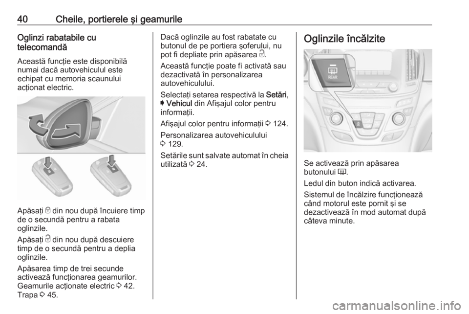 OPEL INSIGNIA 2016 Manual de utilizare (in Romanian) 40Cheile, portierele şi geamurileOglinzi rabatabile cu
telecomandă
Această funcţie este disponibilă
numai dacă autovehiculul este
echipat cu memoria scaunului
acţionat electric.
Apăsaţi e di OPEL INSIGNIA 2016 Manual de utilizare (in Romanian) 40Cheile, portierele şi geamurileOglinzi rabatabile cu
telecomandă
Această funcţie este disponibilă
numai dacă autovehiculul este
echipat cu memoria scaunului
acţionat electric.
Apăsaţi e di