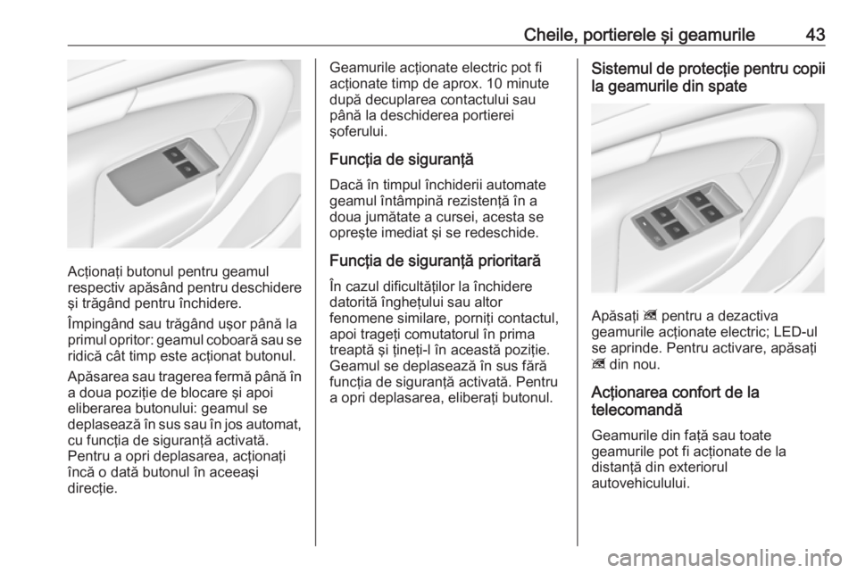 OPEL INSIGNIA 2016 Manual de utilizare (in Romanian) Cheile, portierele şi geamurile43
Acţionaţi butonul pentru geamul
respectiv apăsând pentru deschidere
şi trăgând pentru închidere.
Împingând sau trăgând uşor până la
primul opritor: ge OPEL INSIGNIA 2016 Manual de utilizare (in Romanian) Cheile, portierele şi geamurile43
Acţionaţi butonul pentru geamul
respectiv apăsând pentru deschidere
şi trăgând pentru închidere.
Împingând sau trăgând uşor până la
primul opritor: ge