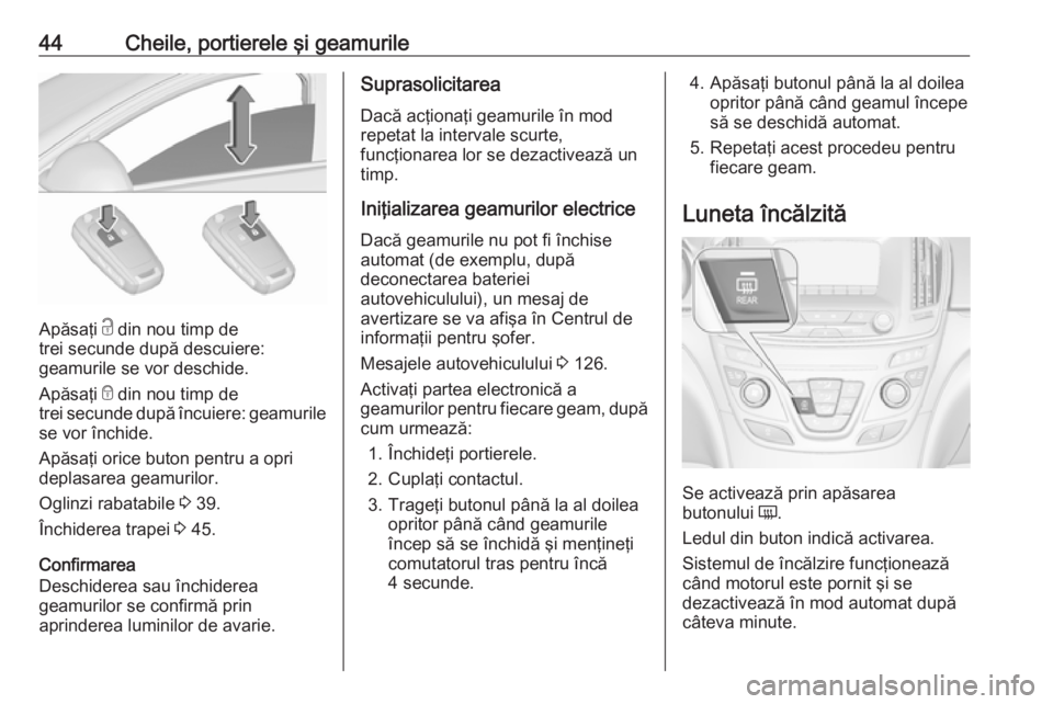 OPEL INSIGNIA 2016  Manual de utilizare (in Romanian) 44Cheile, portierele şi geamurile
Apăsaţi c din nou timp de
trei secunde după descuiere:
geamurile se vor deschide.
Apăsaţi  e din nou timp de
trei secunde după încuiere: geamurile se vor înc