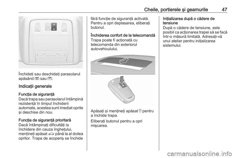 OPEL INSIGNIA 2016  Manual de utilizare (in Romanian) Cheile, portierele şi geamurile47
Închideţi sau deschideţi parasolarul
apăsând  H sau  G.
Indicaţii generale
Funcţia de siguranţă
Dacă trapa sau parasolarul întâmpină
rezistenţă în ti