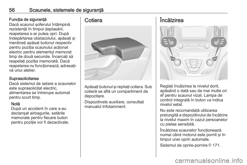 OPEL INSIGNIA 2016  Manual de utilizare (in Romanian) 56Scaunele, sistemele de siguranţăFuncţia de siguranţă
Dacă scaunul şoferului întâmpină
rezistenţă în timpul deplasării,
reapelarea s-ar putea opri. După
îndepărtarea obstacolului, ap