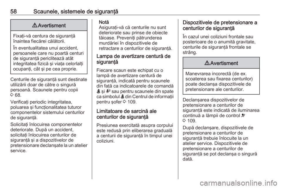OPEL INSIGNIA 2016  Manual de utilizare (in Romanian) 58Scaunele, sistemele de siguranţă9Avertisment
Fixaţi-vă centura de siguranţă
înaintea fiecărei călătorii.
În eventualitatea unui accident, persoanele care nu poartă centuri
de siguranţă