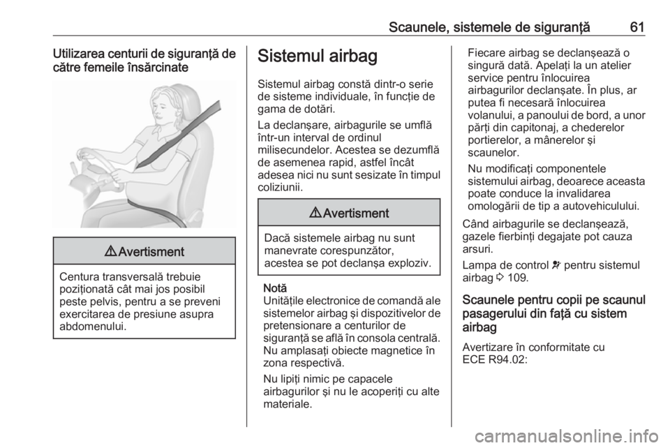 OPEL INSIGNIA 2016  Manual de utilizare (in Romanian) Scaunele, sistemele de siguranţă61Utilizarea centurii de siguranţă decătre femeile însărcinate9 Avertisment
Centura transversală trebuie
poziţionată cât mai jos posibil
peste pelvis, pentru
