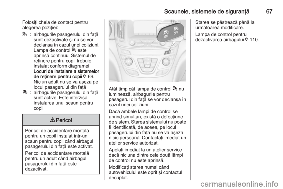 OPEL INSIGNIA 2016  Manual de utilizare (in Romanian) Scaunele, sistemele de siguranţă67Folosiţi cheia de contact pentru
alegerea poziţiei:*:airbagurile pasagerului din faţă
sunt dezactivate şi nu se vor
declanşa în cazul unei coliziuni.
Lampa d