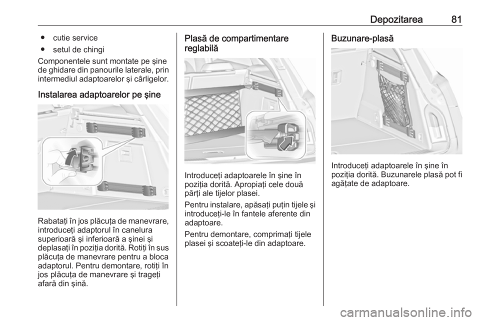 OPEL INSIGNIA 2016  Manual de utilizare (in Romanian) Depozitarea81● cutie service
● setul de chingi
Componentele sunt montate pe şine de ghidare din panourile laterale, prin
intermediul adaptoarelor şi cârligelor.
Instalarea adaptoarelor pe şine