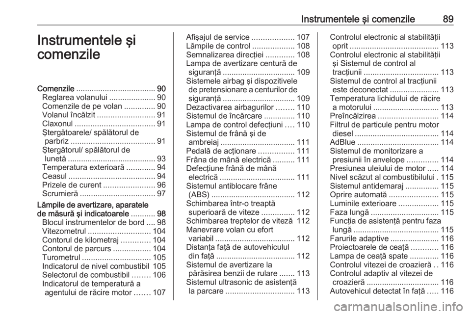 OPEL INSIGNIA 2016  Manual de utilizare (in Romanian) Instrumentele şi comenzile89Instrumentele şi
comenzileComenzile .................................... 90
Reglarea volanului .....................90
Comenzile de pe volan ..............90
Volanul înc