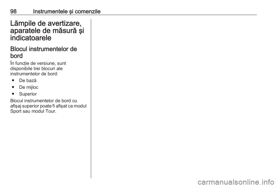 OPEL INSIGNIA 2016 Manual de utilizare (in Romanian) 98Instrumentele şi comenzileLămpile de avertizare,
aparatele de măsură şi
indicatoarele
Blocul instrumentelor debord
În funcţie de versiune, sunt
disponibile trei blocuri ale
instrumentelor de OPEL INSIGNIA 2016 Manual de utilizare (in Romanian) 98Instrumentele şi comenzileLămpile de avertizare,
aparatele de măsură şi
indicatoarele
Blocul instrumentelor debord
În funcţie de versiune, sunt
disponibile trei blocuri ale
instrumentelor de