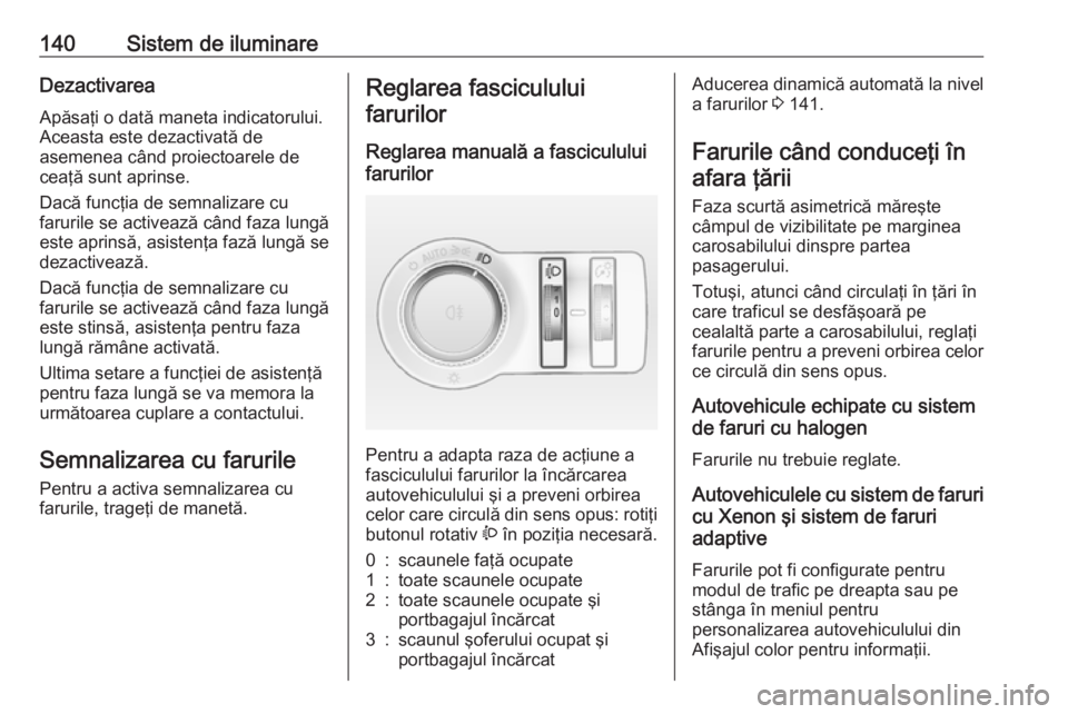 OPEL INSIGNIA 2016.5 Manual de utilizare (in Romanian) 140Sistem de iluminareDezactivareaApăsaţi o dată maneta indicatorului.
Aceasta este dezactivată de
asemenea când proiectoarele de
ceaţă sunt aprinse.
Dacă funcţia de semnalizare cu
farurile s OPEL INSIGNIA 2016.5 Manual de utilizare (in Romanian) 140Sistem de iluminareDezactivareaApăsaţi o dată maneta indicatorului.
Aceasta este dezactivată de
asemenea când proiectoarele de
ceaţă sunt aprinse.
Dacă funcţia de semnalizare cu
farurile s