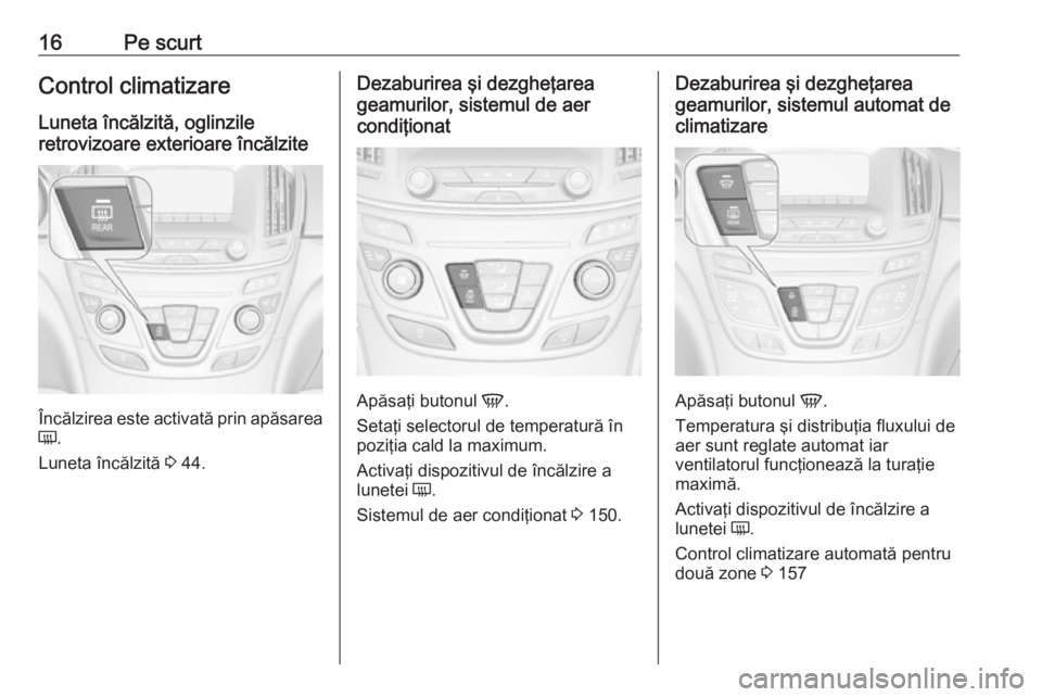OPEL INSIGNIA 2016.5 Manual de utilizare (in Romanian) 16Pe scurtControl climatizare
Luneta încălzită, oglinzile
retrovizoare exterioare încălzite
Încălzirea este activată prin apăsarea
Ü .
Luneta încălzită 3 44.
Dezaburirea şi dezgheţarea OPEL INSIGNIA 2016.5 Manual de utilizare (in Romanian) 16Pe scurtControl climatizare
Luneta încălzită, oglinzile
retrovizoare exterioare încălzite
Încălzirea este activată prin apăsarea
Ü .
Luneta încălzită 3 44.
Dezaburirea şi dezgheţarea
