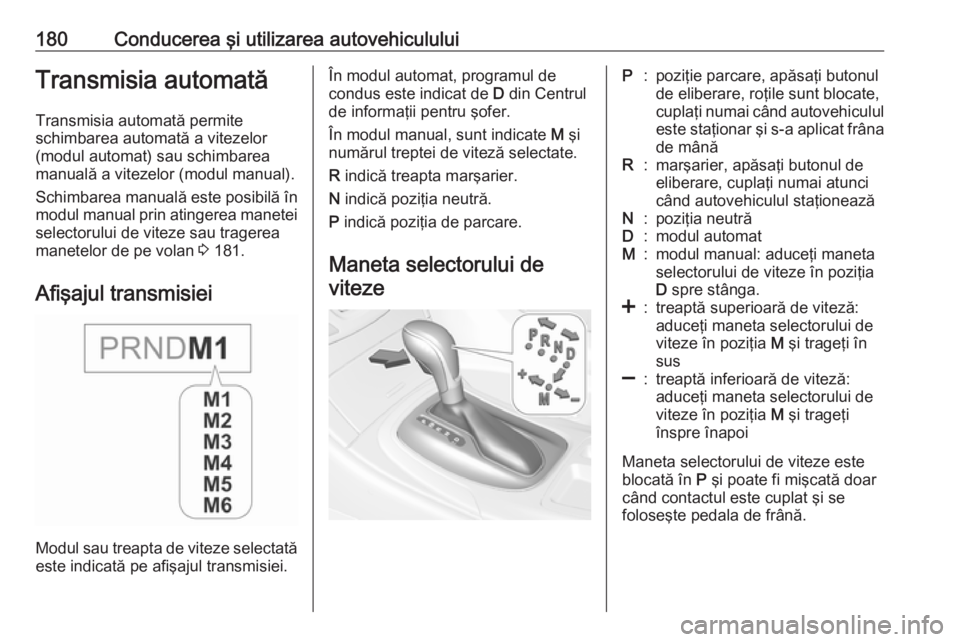 OPEL INSIGNIA 2016.5 Manual de utilizare (in Romanian) 180Conducerea şi utilizarea autovehicululuiTransmisia automatăTransmisia automată permite
schimbarea automată a vitezelor
(modul automat) sau schimbarea
manuală a vitezelor (modul manual).
Schimb OPEL INSIGNIA 2016.5 Manual de utilizare (in Romanian) 180Conducerea şi utilizarea autovehicululuiTransmisia automatăTransmisia automată permite
schimbarea automată a vitezelor
(modul automat) sau schimbarea
manuală a vitezelor (modul manual).
Schimb