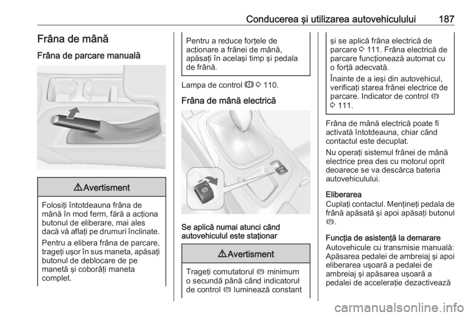 OPEL INSIGNIA 2016.5 Manual de utilizare (in Romanian) Conducerea şi utilizarea autovehiculului187Frâna de mânăFrâna de parcare manuală9 Avertisment
Folosiţi întotdeauna frâna de
mână în mod ferm, fără a acţiona butonul de eliberare, mai al OPEL INSIGNIA 2016.5 Manual de utilizare (in Romanian) Conducerea şi utilizarea autovehiculului187Frâna de mânăFrâna de parcare manuală9 Avertisment
Folosiţi întotdeauna frâna de
mână în mod ferm, fără a acţiona butonul de eliberare, mai al