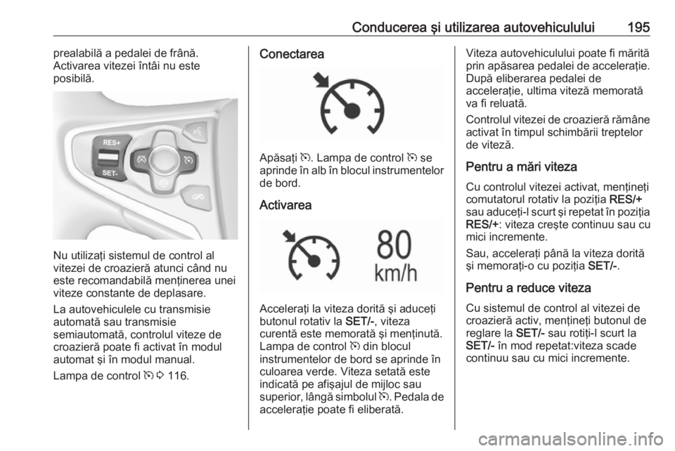 OPEL INSIGNIA 2016.5 Manual de utilizare (in Romanian) Conducerea şi utilizarea autovehiculului195prealabilă a pedalei de frână.
Activarea vitezei întâi nu este
posibilă.
Nu utilizaţi sistemul de control al
vitezei de croazieră atunci când nu
es OPEL INSIGNIA 2016.5 Manual de utilizare (in Romanian) Conducerea şi utilizarea autovehiculului195prealabilă a pedalei de frână.
Activarea vitezei întâi nu este
posibilă.
Nu utilizaţi sistemul de control al
vitezei de croazieră atunci când nu
es