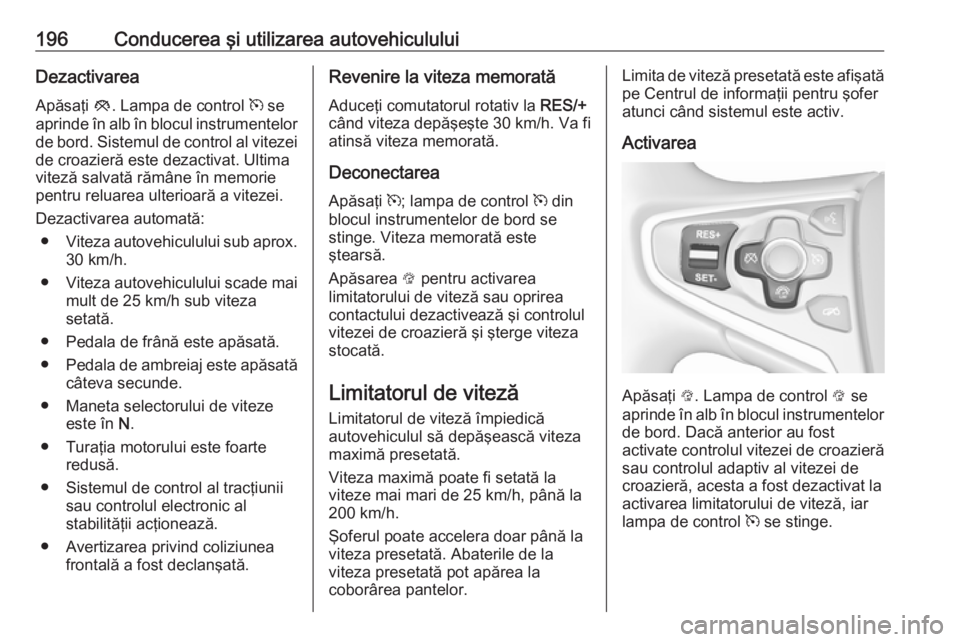 OPEL INSIGNIA 2016.5 Manual de utilizare (in Romanian) 196Conducerea şi utilizarea autovehicululuiDezactivareaApăsaţi y. Lampa de control m se
aprinde în alb în blocul instrumentelor
de bord. Sistemul de control al vitezei de croazieră este dezact OPEL INSIGNIA 2016.5 Manual de utilizare (in Romanian) 196Conducerea şi utilizarea autovehicululuiDezactivareaApăsaţi y. Lampa de control m se
aprinde în alb în blocul instrumentelor
de bord. Sistemul de control al vitezei de croazieră este dezact