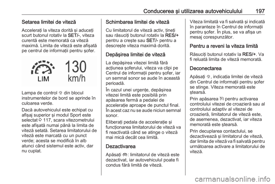 OPEL INSIGNIA 2016.5 Manual de utilizare (in Romanian) Conducerea şi utilizarea autovehiculului197Setarea limitei de vitezăAcceleraţi la viteza dorită şi aduceţi
scurt butonul rotativ la SET/-, viteza
curentă este memorată ca viteză
maximă. Lim OPEL INSIGNIA 2016.5 Manual de utilizare (in Romanian) Conducerea şi utilizarea autovehiculului197Setarea limitei de vitezăAcceleraţi la viteza dorită şi aduceţi
scurt butonul rotativ la SET/-, viteza
curentă este memorată ca viteză
maximă. Lim