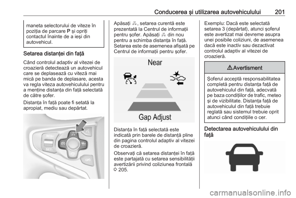 OPEL INSIGNIA 2016.5 Manual de utilizare (in Romanian) Conducerea şi utilizarea autovehiculului201maneta selectorului de viteze în
poziţia de parcare P şi opriţi
contactul înainte de a ieşi din
autovehicul.
Setarea distanţei din faţă
Când cont OPEL INSIGNIA 2016.5 Manual de utilizare (in Romanian) Conducerea şi utilizarea autovehiculului201maneta selectorului de viteze în
poziţia de parcare P şi opriţi
contactul înainte de a ieşi din
autovehicul.
Setarea distanţei din faţă
Când cont