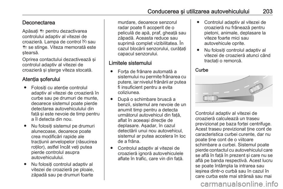 OPEL INSIGNIA 2016.5 Manual de utilizare (in Romanian) Conducerea şi utilizarea autovehiculului203DeconectareaApăsaţi C pentru dezactivarea
controlului adaptiv al vitezei de
croazieră. Lampa de control m sau
C se stinge. Viteza memorată este
ştea OPEL INSIGNIA 2016.5 Manual de utilizare (in Romanian) Conducerea şi utilizarea autovehiculului203DeconectareaApăsaţi C pentru dezactivarea
controlului adaptiv al vitezei de
croazieră. Lampa de control m sau
C se stinge. Viteza memorată este
ştea