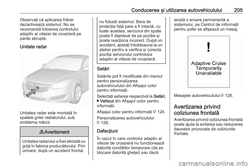 OPEL INSIGNIA 2016.5 Manual de utilizare (in Romanian) Conducerea şi utilizarea autovehiculului205Observaţi că aplicarea frânei
dezactivează sistemul. Nu se
recomandă folosirea controlului
adaptiv al vitezei de croazieră pe
pante abrupte.
Unitate r OPEL INSIGNIA 2016.5 Manual de utilizare (in Romanian) Conducerea şi utilizarea autovehiculului205Observaţi că aplicarea frânei
dezactivează sistemul. Nu se
recomandă folosirea controlului
adaptiv al vitezei de croazieră pe
pante abrupte.
Unitate r