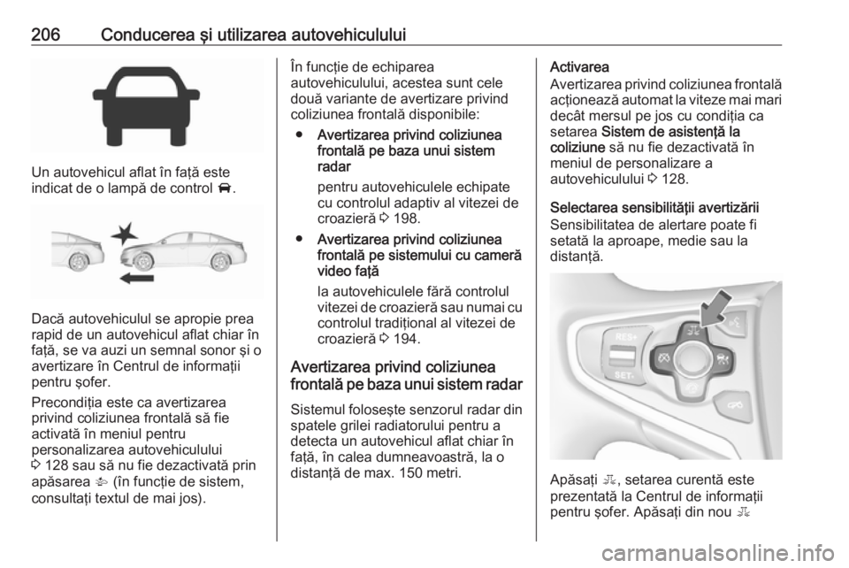 OPEL INSIGNIA 2016.5 Manual de utilizare (in Romanian) 206Conducerea şi utilizarea autovehiculului
Un autovehicul aflat în faţă este
indicat de o lampă de control A.
Dacă autovehiculul se apropie prea
rapid de un autovehicul aflat chiar în
faţă, OPEL INSIGNIA 2016.5 Manual de utilizare (in Romanian) 206Conducerea şi utilizarea autovehiculului
Un autovehicul aflat în faţă este
indicat de o lampă de control A.
Dacă autovehiculul se apropie prea
rapid de un autovehicul aflat chiar în
faţă,