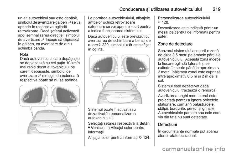OPEL INSIGNIA 2016.5 Manual de utilizare (in Romanian) Conducerea şi utilizarea autovehiculului219un alt autovehicul sau este depăşit,
simbolul de avertizare galben B se va
aprinde în respectiva oglindă
retrovizoare. Dacă şoferul activează
apoi s OPEL INSIGNIA 2016.5 Manual de utilizare (in Romanian) Conducerea şi utilizarea autovehiculului219un alt autovehicul sau este depăşit,
simbolul de avertizare galben B se va
aprinde în respectiva oglindă
retrovizoare. Dacă şoferul activează
apoi s
