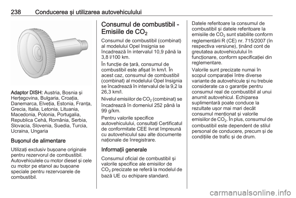 OPEL INSIGNIA 2016.5 Manual de utilizare (in Romanian) 238Conducerea şi utilizarea autovehiculului
Adaptor DISH: Austria, Bosnia şi
Herţegovina, Bulgaria, Croaţia,
Danemarca, Elveţia, Estonia, Franţa,
Grecia, Italia, Letonia, Lituania,
Macedonia, Po OPEL INSIGNIA 2016.5 Manual de utilizare (in Romanian) 238Conducerea şi utilizarea autovehiculului
Adaptor DISH: Austria, Bosnia şi
Herţegovina, Bulgaria, Croaţia,
Danemarca, Elveţia, Estonia, Franţa,
Grecia, Italia, Letonia, Lituania,
Macedonia, Po
