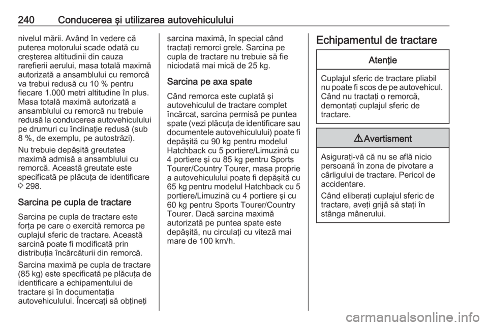 OPEL INSIGNIA 2016.5 Manual de utilizare (in Romanian) 240Conducerea şi utilizarea autovehicululuinivelul mării. Având în vedere că
puterea motorului scade odată cu
creşterea altitudinii din cauza
rarefierii aerului, masa totală maximă
autorizat OPEL INSIGNIA 2016.5 Manual de utilizare (in Romanian) 240Conducerea şi utilizarea autovehicululuinivelul mării. Având în vedere că
puterea motorului scade odată cu
creşterea altitudinii din cauza
rarefierii aerului, masa totală maximă
autorizat