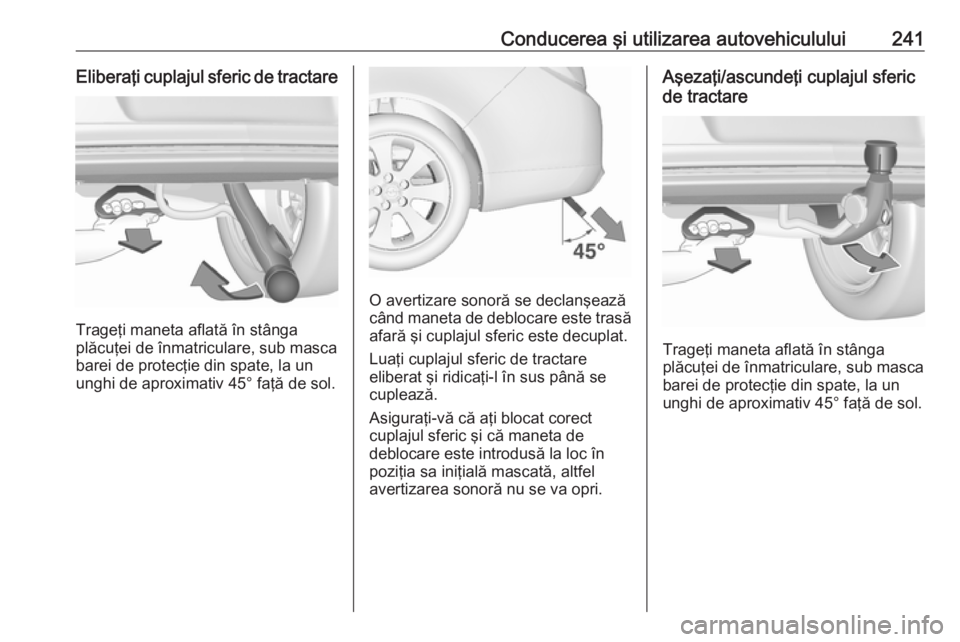OPEL INSIGNIA 2016.5 Manual de utilizare (in Romanian) Conducerea şi utilizarea autovehiculului241Eliberaţi cuplajul sferic de tractare
Trageţi maneta aflată în stânga
plăcuţei de înmatriculare, sub masca
barei de protecţie din spate, la un
ungh OPEL INSIGNIA 2016.5 Manual de utilizare (in Romanian) Conducerea şi utilizarea autovehiculului241Eliberaţi cuplajul sferic de tractare
Trageţi maneta aflată în stânga
plăcuţei de înmatriculare, sub masca
barei de protecţie din spate, la un
ungh