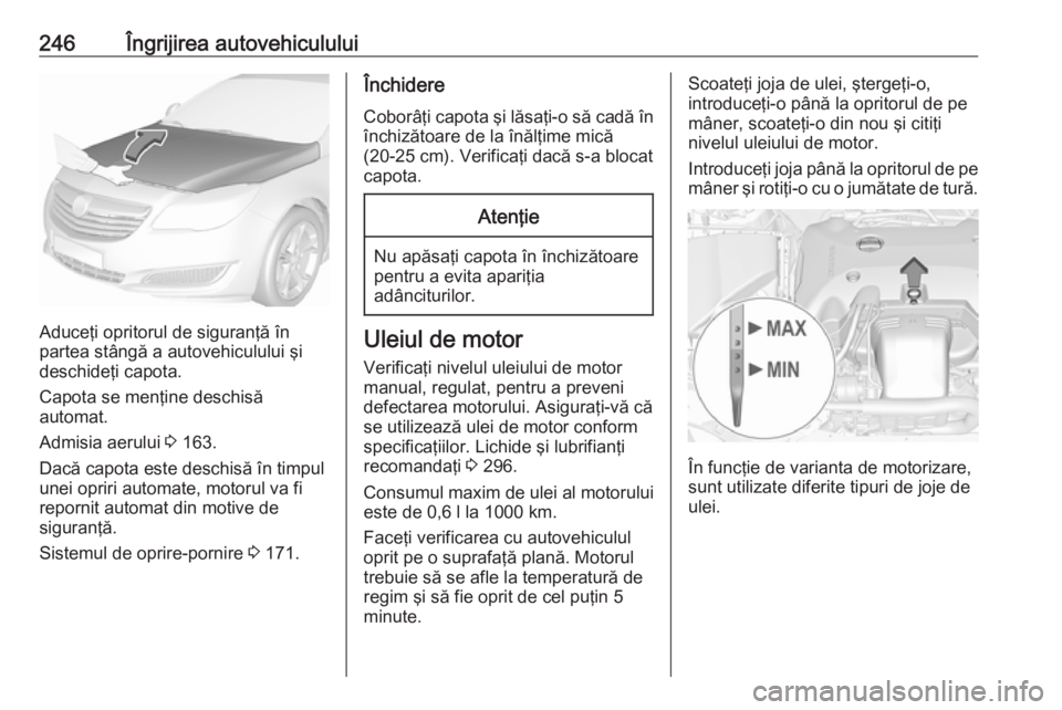 OPEL INSIGNIA 2016.5 Manual de utilizare (in Romanian) 246Îngrijirea autovehiculului
Aduceţi opritorul de siguranţă în
partea stângă a autovehiculului şi
deschideţi capota.
Capota se menţine deschisă
automat.
Admisia aerului 3 163.
Dacă capot OPEL INSIGNIA 2016.5 Manual de utilizare (in Romanian) 246Îngrijirea autovehiculului
Aduceţi opritorul de siguranţă în
partea stângă a autovehiculului şi
deschideţi capota.
Capota se menţine deschisă
automat.
Admisia aerului 3 163.
Dacă capot