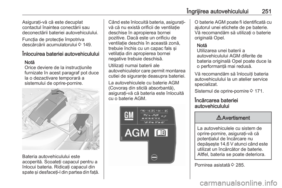 OPEL INSIGNIA 2016.5 Manual de utilizare (in Romanian) Îngrijirea autovehiculului251Asiguraţi-vă că este decuplat
contactul înaintea conectării sau deconectării bateriei autovehiculului.
Funcţia de protecţie împotriva
descărcării acumulatorulu OPEL INSIGNIA 2016.5 Manual de utilizare (in Romanian) Îngrijirea autovehiculului251Asiguraţi-vă că este decuplat
contactul înaintea conectării sau deconectării bateriei autovehiculului.
Funcţia de protecţie împotriva
descărcării acumulatorulu