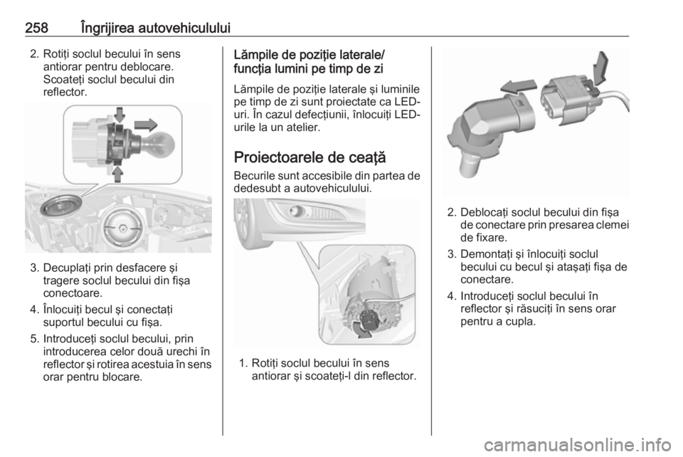 OPEL INSIGNIA 2016.5 Manual de utilizare (in Romanian) 258Îngrijirea autovehiculului2. Rotiţi soclul becului în sensantiorar pentru deblocare.
Scoateţi soclul becului din
reflector.
3. Decuplaţi prin desfacere şi tragere soclul becului din fişa
con OPEL INSIGNIA 2016.5 Manual de utilizare (in Romanian) 258Îngrijirea autovehiculului2. Rotiţi soclul becului în sensantiorar pentru deblocare.
Scoateţi soclul becului din
reflector.
3. Decuplaţi prin desfacere şi tragere soclul becului din fişa
con
