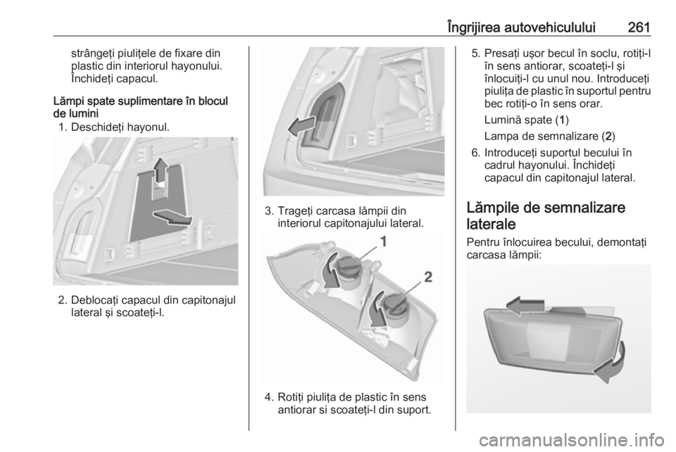 OPEL INSIGNIA 2016.5 Manual de utilizare (in Romanian) Îngrijirea autovehiculului261strângeţi piuliţele de fixare din
plastic din interiorul hayonului.
Închideţi capacul.
Lămpi spate suplimentare în blocul
de lumini
1. Deschideţi hayonul.
2. Debl OPEL INSIGNIA 2016.5 Manual de utilizare (in Romanian) Îngrijirea autovehiculului261strângeţi piuliţele de fixare din
plastic din interiorul hayonului.
Închideţi capacul.
Lămpi spate suplimentare în blocul
de lumini
1. Deschideţi hayonul.
2. Debl