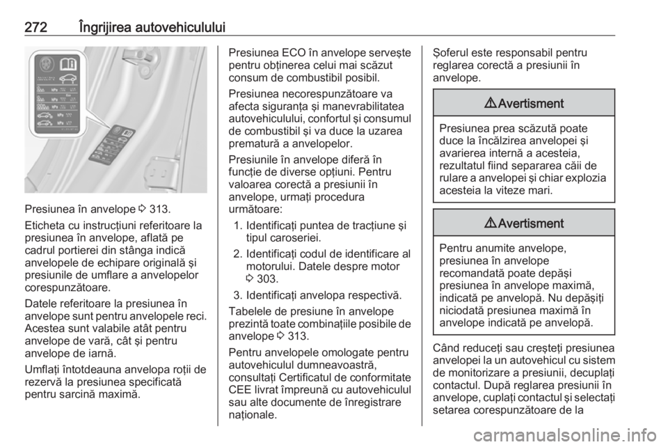 OPEL INSIGNIA 2016.5 Manual de utilizare (in Romanian) 272Îngrijirea autovehiculului
Presiunea în anvelope 3 313.
Eticheta cu instrucţiuni referitoare la
presiunea în anvelope, aflată pe
cadrul portierei din stânga indică
anvelopele de echipare ori OPEL INSIGNIA 2016.5 Manual de utilizare (in Romanian) 272Îngrijirea autovehiculului
Presiunea în anvelope 3 313.
Eticheta cu instrucţiuni referitoare la
presiunea în anvelope, aflată pe
cadrul portierei din stânga indică
anvelopele de echipare ori