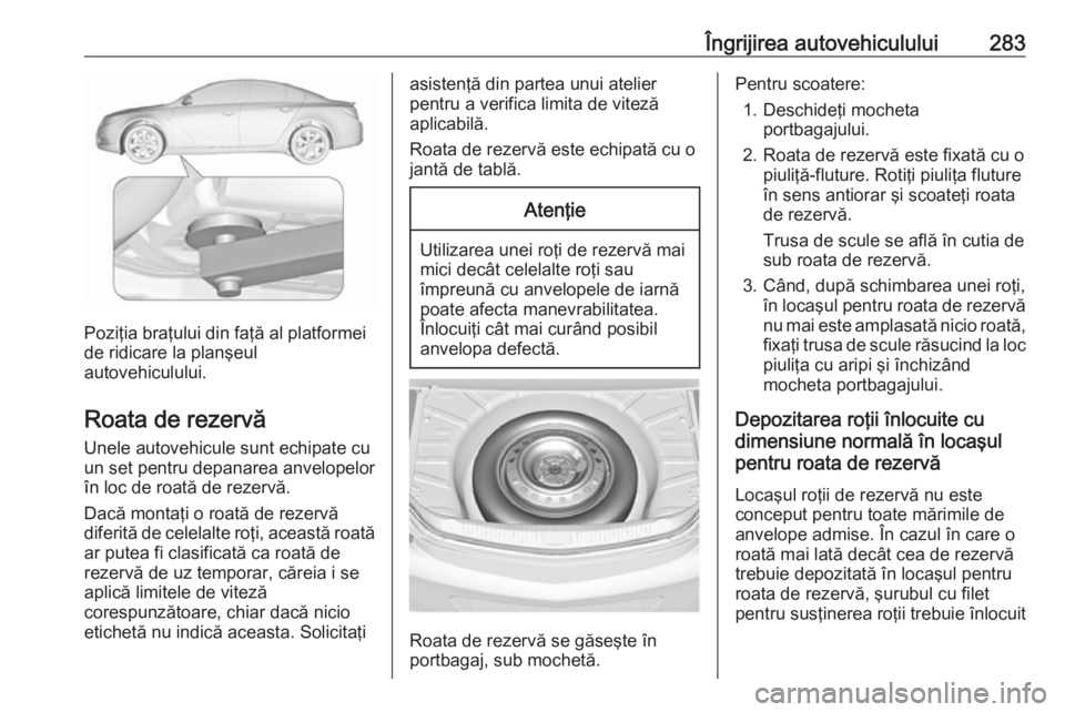 OPEL INSIGNIA 2016.5 Manual de utilizare (in Romanian) Îngrijirea autovehiculului283
Poziţia braţului din faţă al platformei
de ridicare la planşeul
autovehiculului.
Roata de rezervă
Unele autovehicule sunt echipate cu
un set pentru depanarea anvel OPEL INSIGNIA 2016.5 Manual de utilizare (in Romanian) Îngrijirea autovehiculului283
Poziţia braţului din faţă al platformei
de ridicare la planşeul
autovehiculului.
Roata de rezervă
Unele autovehicule sunt echipate cu
un set pentru depanarea anvel