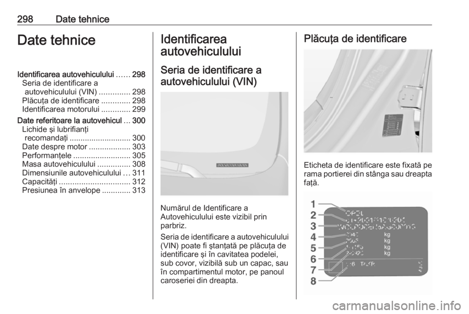 OPEL INSIGNIA 2016.5 Manual de utilizare (in Romanian) 298Date tehniceDate tehniceIdentificarea autovehiculului......298
Seria de identificare a autovehiculului (VIN) ..............298
Plăcuţa de identificare .............298
Identificarea motorului ... OPEL INSIGNIA 2016.5 Manual de utilizare (in Romanian) 298Date tehniceDate tehniceIdentificarea autovehiculului......298
Seria de identificare a autovehiculului (VIN) ..............298
Plăcuţa de identificare .............298
Identificarea motorului ...