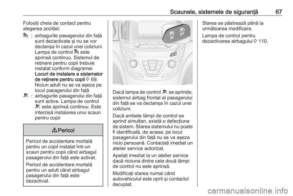 OPEL INSIGNIA 2016.5 Manual de utilizare (in Romanian) Scaunele, sistemele de siguranţă67Folosiţi cheia de contact pentru
alegerea poziţiei:*:airbagurile pasagerului din faţă
sunt dezactivate şi nu se vor
declanşa în cazul unei coliziuni.
Lampa d OPEL INSIGNIA 2016.5 Manual de utilizare (in Romanian) Scaunele, sistemele de siguranţă67Folosiţi cheia de contact pentru
alegerea poziţiei:*:airbagurile pasagerului din faţă
sunt dezactivate şi nu se vor
declanşa în cazul unei coliziuni.
Lampa d