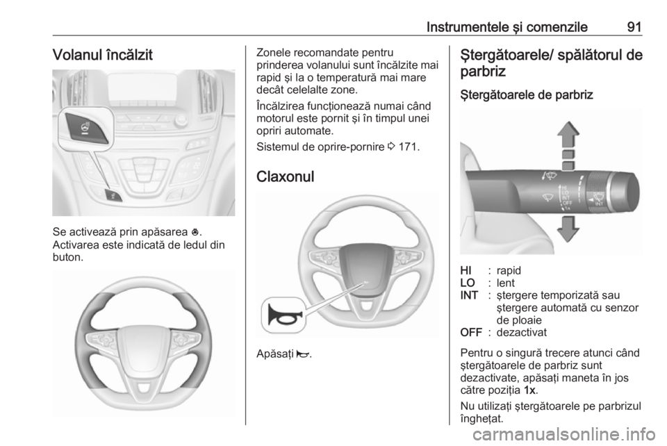 OPEL INSIGNIA 2016.5  Manual de utilizare (in Romanian) Instrumentele şi comenzile91Volanul încălzit
Se activează prin apăsarea *.
Activarea este indicată de ledul din
buton.
Zonele recomandate pentru
prinderea volanului sunt încălzite mai rapid ş