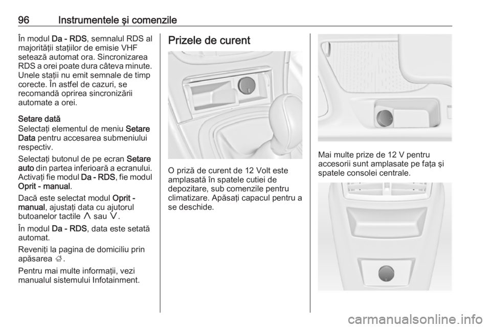 OPEL INSIGNIA 2016.5  Manual de utilizare (in Romanian) 96Instrumentele şi comenzileÎn modul Da - RDS , semnalul RDS al
majorităţii staţiilor de emisie VHF
setează automat ora. Sincronizarea
RDS a orei poate dura câteva minute.
Unele staţii nu emit