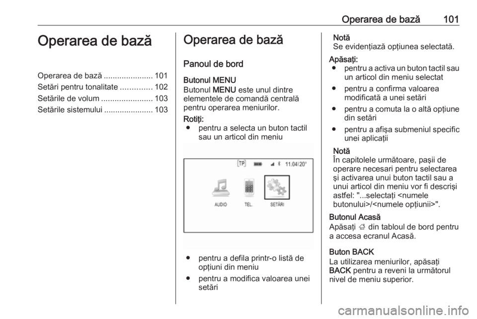 OPEL INSIGNIA 2017  Manual pentru sistemul Infotainment (in Romanian) Operarea de bază101Operarea de bazăOperarea de bază......................101
Setări pentru tonalitate ..............102
Setările de volum .......................103
Setările sistemului .........