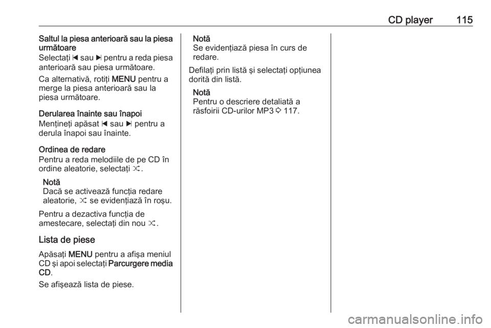 OPEL INSIGNIA 2017 Manual pentru sistemul Infotainment (in Romanian) CD player115Saltul la piesa anterioară sau la piesa
următoare
Selectaţi d sau c pentru a reda piesa
anterioară sau piesa următoare.
Ca alternativă, rotiţi MENU pentru a
merge la piesa anteri OPEL INSIGNIA 2017 Manual pentru sistemul Infotainment (in Romanian) CD player115Saltul la piesa anterioară sau la piesa
următoare
Selectaţi d sau c pentru a reda piesa
anterioară sau piesa următoare.
Ca alternativă, rotiţi MENU pentru a
merge la piesa anteri
