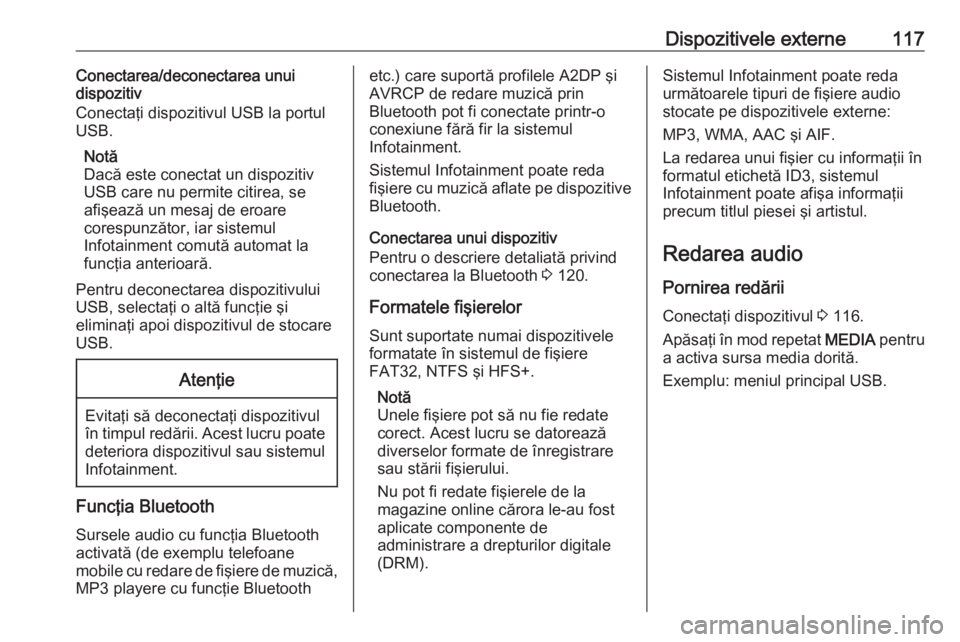OPEL INSIGNIA 2017 Manual pentru sistemul Infotainment (in Romanian) Dispozitivele externe117Conectarea/deconectarea unui
dispozitiv
Conectaţi dispozitivul USB la portul
USB.
Notă
Dacă este conectat un dispozitiv
USB care nu permite citirea, se
afişează un mesaj d OPEL INSIGNIA 2017 Manual pentru sistemul Infotainment (in Romanian) Dispozitivele externe117Conectarea/deconectarea unui
dispozitiv
Conectaţi dispozitivul USB la portul
USB.
Notă
Dacă este conectat un dispozitiv
USB care nu permite citirea, se
afişează un mesaj d