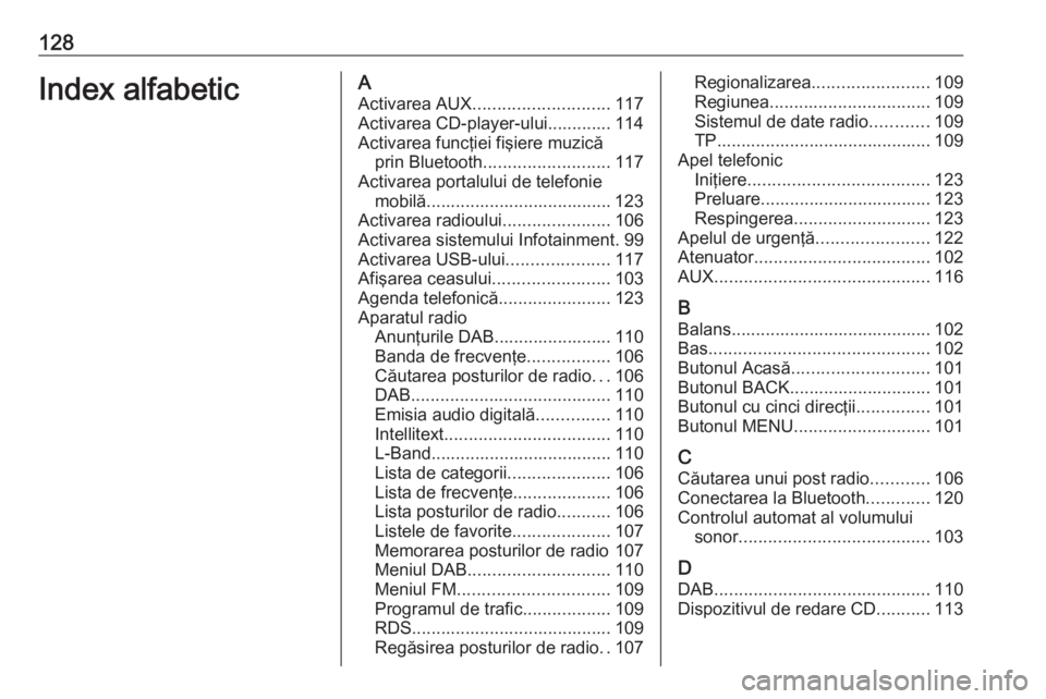 OPEL INSIGNIA 2017 Manual pentru sistemul Infotainment (in Romanian) 128Index alfabeticAActivarea AUX ............................ 117
Activarea CD-player-ului............. 114
Activarea funcţiei fişiere muzică prin Bluetooth .......................... 117
Activarea OPEL INSIGNIA 2017 Manual pentru sistemul Infotainment (in Romanian) 128Index alfabeticAActivarea AUX ............................ 117
Activarea CD-player-ului............. 114
Activarea funcţiei fişiere muzică prin Bluetooth .......................... 117
Activarea