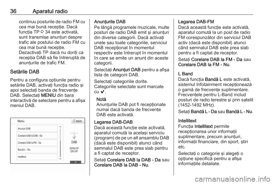 OPEL INSIGNIA 2017  Manual pentru sistemul Infotainment (in Romanian) 36Aparatul radiocontinuu posturile de radio FM cucea mai bună recepţie. Dacă
funcţia TP  3 34 este activată,
sunt transmise anunţuri despre
trafic ale postului de radio FM cu
cea mai bună recep