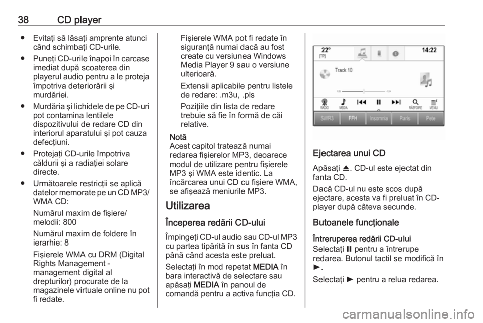 OPEL INSIGNIA 2017  Manual pentru sistemul Infotainment (in Romanian) 38CD player● Evitaţi să lăsaţi amprente atuncicând schimbaţi CD-urile.
● Puneţi CD-urile înapoi în carcase
imediat după scoaterea din
playerul audio pentru a le proteja
împotriva deteri